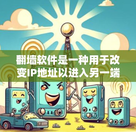 翻墙软件是一种用于改变IP地址以进入另一端网络的软件,常用于远程协作、访问国外网站、远程文件传输等。以下是对翻墙软件的详细介绍,涵盖基本知识、常见软件、应用场景以及可能的赛风相关信息