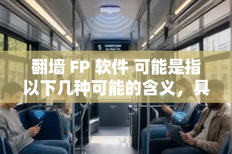 翻墙 FP 软件 可能是指以下几种可能的含义,具体含义取决于上下文。以下是一些可能的解释