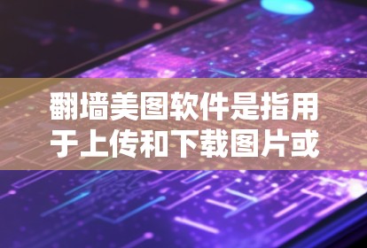 翻墙美图软件是指用于上传和下载图片或视频的软件，通常用于在互联网上快速访问和分享文件。以下是一些常见用于翻墙和美图的软件推荐