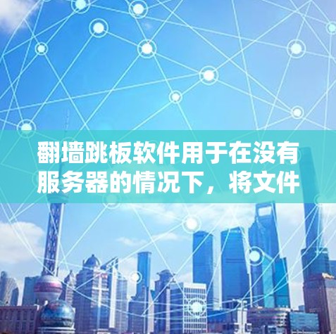 翻墙跳板软件用于在没有服务器的情况下，将文件从一个服务器转移到另一个服务器，或复制到目标服务器上的方式。这些软件通过网络连接，实现文件的移动和复制。以下是一个详细的使用步骤