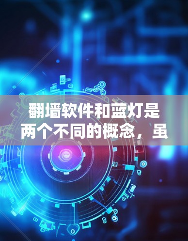 翻墙软件和蓝灯是两个不同的概念，虽然都涉及网络访问的限制，但它们的机制和影响是不同的。以下是对这两个概念的详细解释