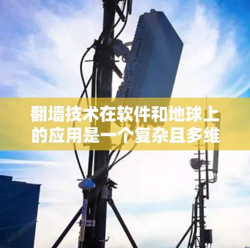 翻墙技术在软件和地球上的应用是一个复杂且多维度的话题。以下是对该问题的分步解释和总结