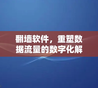 翻墙软件,重塑数据流量的数字化解决方案