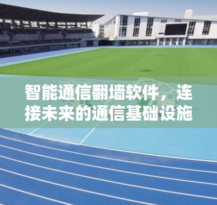 智能通信翻墙软件，连接未来的通信基础设施
