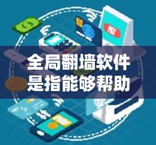 全局翻墙软件是指能够帮助用户访问国外或不完全透明网站或服务器的工具。这些软件通常允许用户下载和解析这些网站的资源，避免因网络限制而无法访问。以下是一些全球翻墙软件推荐