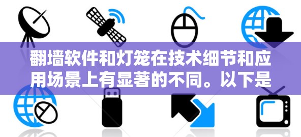翻墙软件和灯笼在技术细节和应用场景上有显著的不同。以下是对这两个概念的清晰区分