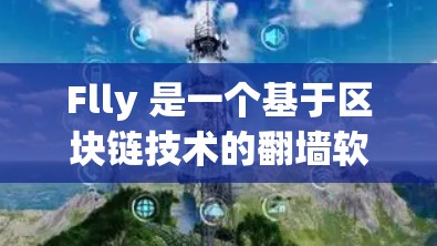 Flly 是一个基于区块链技术的翻墙软件，旨在解决IP地址被封禁的问题，同时提供数据共享服务。它通过区块链技术确保翻墙过程的透明性和不可篡改性。以下是关于 Flly 的详细介绍