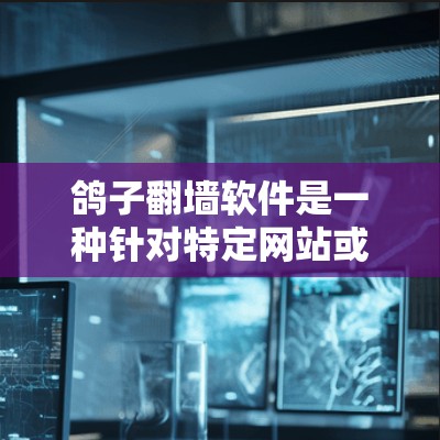 鸽子翻墙软件是一种针对特定网站或服务器设计的工具，用于将该网站的鸽巢 server 的数据（如邮件）移动到另一个服务器，以保护用户的数据安全。以下是关于鸽子翻墙软件的详细分析