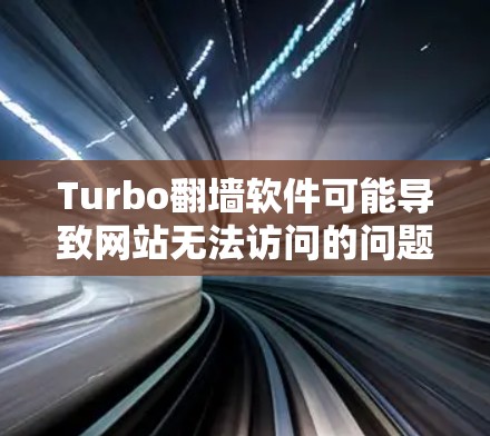 Turbo翻墙软件可能导致网站无法访问的问题可以从以下几个方面进行预防和解决 Turbo翻墙软件可能导致网站无法访问的问题可以从以下几个方面进行预防和解决