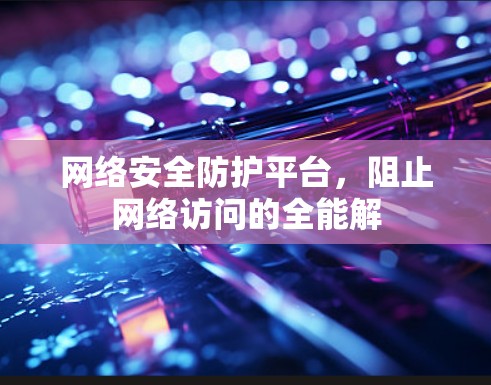 网络安全防护平台,阻止网络访问的全能解