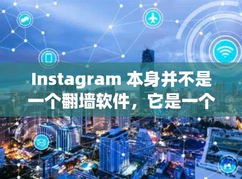 Instagram 本身并不是一个翻墙软件,它是一个社交平台,用户可以通过其内置功能查看照片、帖子和链接。然而,如果你需要将Instagram内容翻墙到电脑上,可以考虑以下几种方法