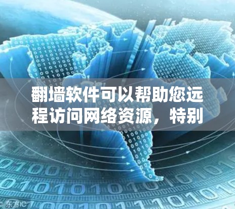 翻墙软件可以帮助您远程访问网络资源，特别是对于那些对网络安全不信任或需要完全无条件访问用户资源的用户。以下是一些常见的翻墙软件及其适用场景，供您参考