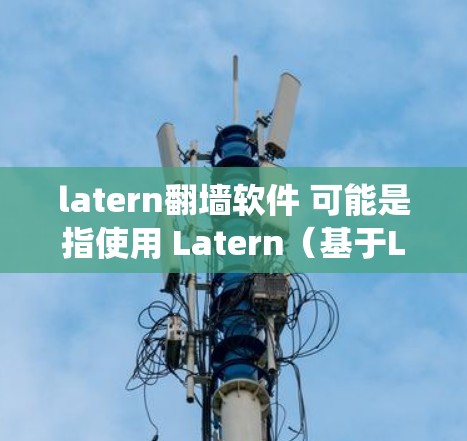 latern翻墙软件 可能是指使用 Latern(基于Linux的网络翻墙工具)来从 Windows 设备上复制Linux系统进行网络翻墙。以下是关于如何使用 Latern 进行网络翻墙的步骤