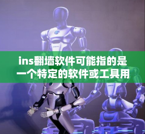 ins翻墙软件可能指的是一个特定的软件或工具用于翻墙(IP地址翻墙)翻墙是一种将来自国外的互联网资源(如网站、视频、文件等)转移到国内服务器或本地设备的方式,旨在保护国内互联网的安全
