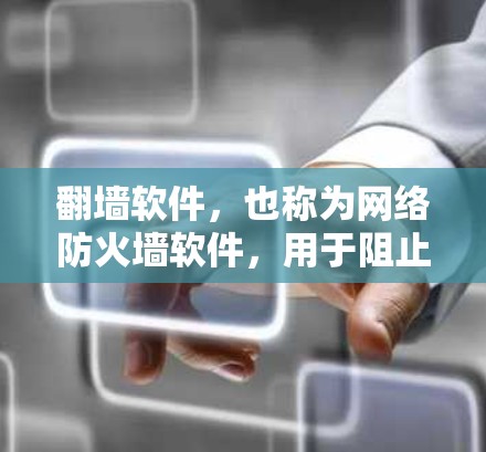 翻墙软件，也称为网络防火墙软件，用于阻止网络访问，防止网络攻击和数据泄露。以下是一些常见的翻墙软件及其特点