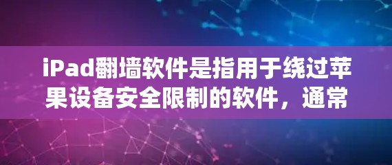 iPad翻墙软件是指用于绕过苹果设备安全限制的软件，通常用于访问互联网、下载文件或使用第三方应用。这些软件通过在设备上运行，绕过苹果的某些限制，例如存储限制、隐私保护措施或应用限制
