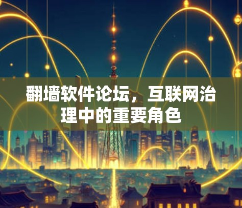 翻墙软件论坛，互联网治理中的重要角色