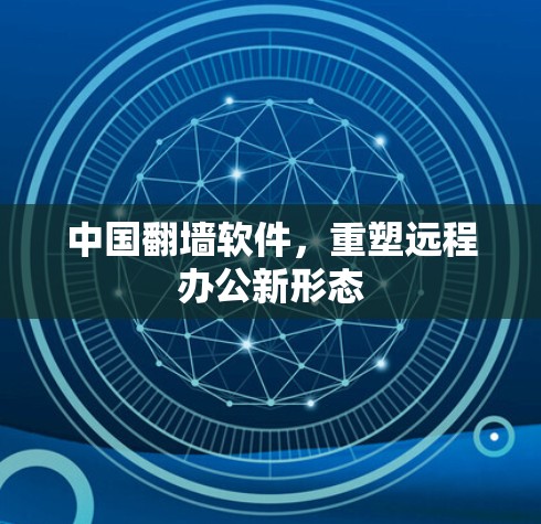 中国翻墙软件，重塑远程办公新形态