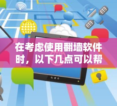 在考虑使用翻墙软件时,以下几点可以帮助你做出明智的选择
