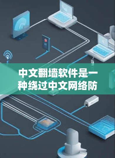中文翻墙软件是一种绕过中文网络防火墙的工具，允许用户访问中文互联网和应用。以下是针对中文翻墙软件的详细分析