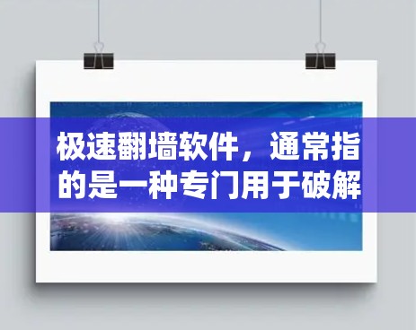 极速翻墙软件,通常指的是一种专门用于破解或增强防火墙限制的杀毒软件或工具。这些软件可以帮助用户绕过防火墙的限制,限制或阻止特定的访问,例如网页访问、下载或使用特定服务