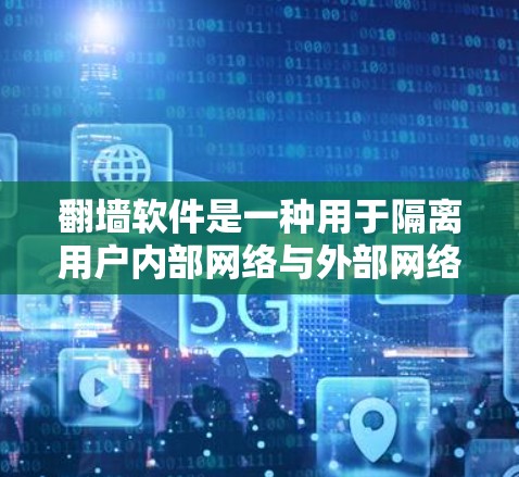 翻墙软件是一种用于隔离用户内部网络与外部网络的工具,旨在允许用户访问外部网络。以下是对翻墙软件的详细分析