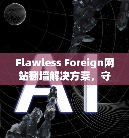 Flawless Foreign网站翻墙解决方案,守护网络的未来