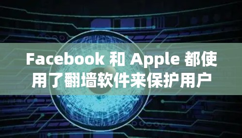 Facebook 和 Apple 都使用了翻墙软件来保护用户隐私和安全,但它们的使用和功能有所不同。以下是对两者翻墙软件的详细比较