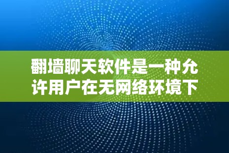 翻墙聊天软件是一种允许用户在无网络环境下与他人交流的工具,通常需要下载并安装。以下是一些常见的翻墙聊天软件推荐,每个软件都有其独特的优势和适用场景 翻墙聊天软件是一种允许用户在无网络环境下与他人交流的工具,通常需要下载并安装。以下是一些常见的翻墙聊天软件推荐,每个软件都有其独特的优势和适用场景