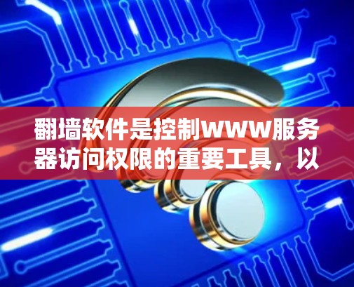 翻墙软件是控制WWW服务器访问权限的重要工具，以下是它们的优缺点分析和适合用户群体的总结