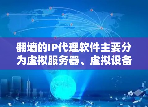 翻墙的IP代理软件主要分为虚拟服务器、虚拟设备和虚拟IP等多种类型,旨在通过虚拟IP访问真实网络资源。以下是对这些软件的详细介绍