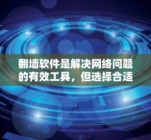 翻墙软件是解决网络问题的有效工具，但选择合适的软件需要综合考虑多个因素。以下是对翻墙软件的详细分析