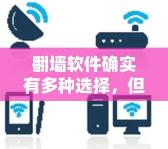 翻墙软件确实有多种选择，但以下是一些最推荐的翻墙软件和工具，它们在功能和用户友好度上表现优异