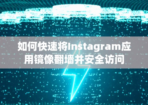 如何快速将Instagram应用镜像翻墙并安全访问
