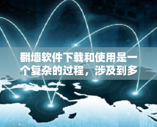 翻墙软件下载和使用是一个复杂的过程，涉及到多个方面和注意事项。以下是对该问题的分步解答