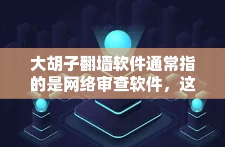 大胡子翻墙软件通常指的是网络审查软件，这些软件用于限制用户访问特定网站或应用的权限，以防止非法内容或 cookies 等被浏览。以下是一些可能相关的信息和建议