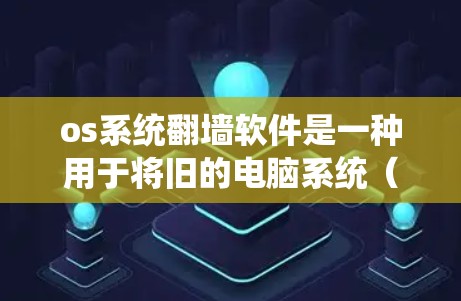 os系统翻墙软件是一种用于将旧的电脑系统（如Windows或MacOS）复制到新设备中的工具，通常通过复制操作系统来修复旧系统的问题或扩展功能。以下是对这类软件的详细介绍