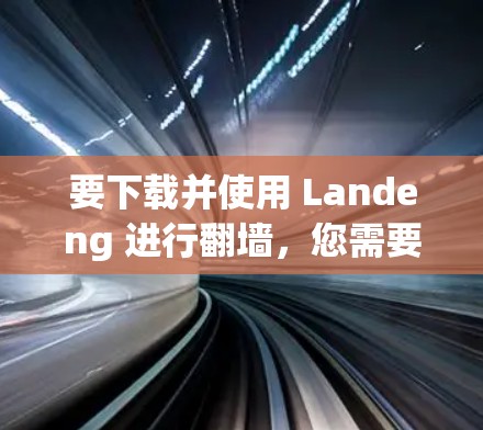 要下载并使用 Landeng 进行翻墙，您需要遵循 Torque 的法律和许可协议，并确保您的设备和网络设置符合要求。以下是详细的步骤指南
