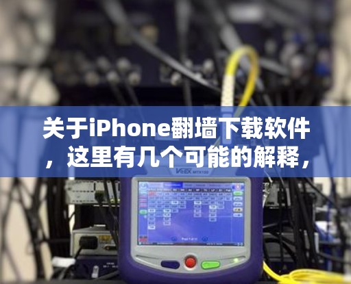 关于iPhone翻墙下载软件，这里有几个可能的解释，但最常见的是翻墙软件，用于改变手机屏幕的显示设置，使其看起来像另一台设备，例如智能设备（如平板或电脑）的屏幕风格