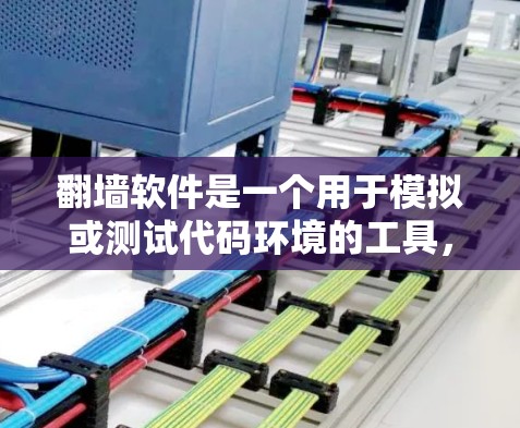 翻墙软件是一个用于模拟或测试代码环境的工具，通常允许用户在不同编程语言和环境中运行代码。以下是下载和使用该软件的详细步骤