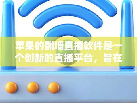 苹果的翻墙直播软件是一个创新的直播平台，旨在通过云服务实现直播内容的共享和观看。以下是对该软件的详细介绍