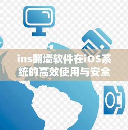 ins翻墙软件在iOS系统的高效使用与安全防护