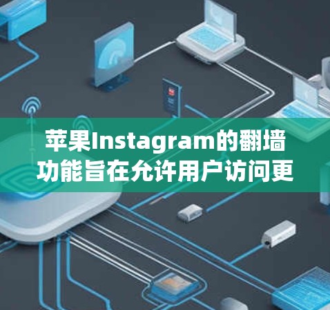 苹果Instagram的翻墙功能旨在允许用户访问更多内容，尽管其效果可能不如预期。以下是使用苹果翻墙工具进行操作的步骤
