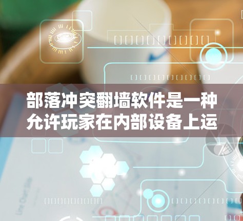 部落冲突翻墙软件是一种允许玩家在内部设备上运行部落冲突游戏的工具，通过外部服务器发送游戏信息。以下是关于该软件的一些关键点