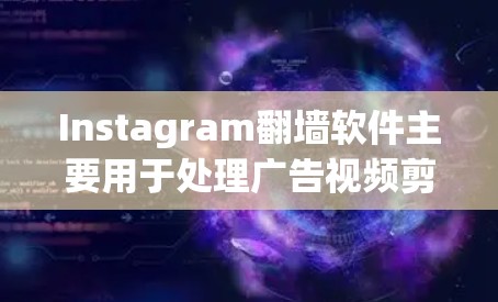 Instagram翻墙软件主要用于处理广告视频剪辑，提升广告曝光率。以下是对这些软件的详细分析