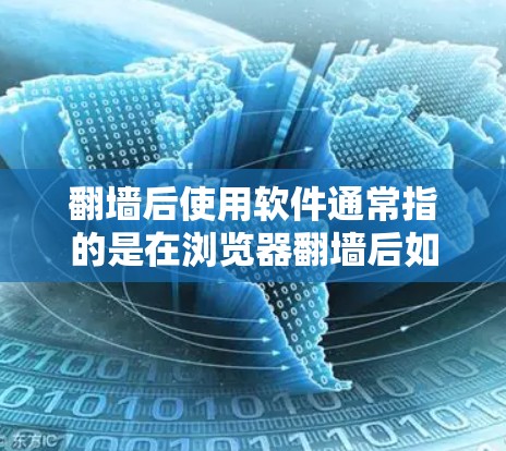 翻墙后使用软件通常指的是在浏览器翻墙后如何管理或处理访问情况。以下是一些常见的软件或工具，可以帮助翻墙后管理访问和处理访问问题