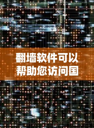 翻墙软件可以帮助您访问国外网站或解决IP地址查到的问题。以下是一些可用的翻墙软件推荐,分为免费和付费两类
