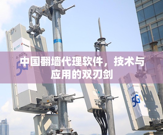 中国翻墙代理软件，技术与应用的双刃剑