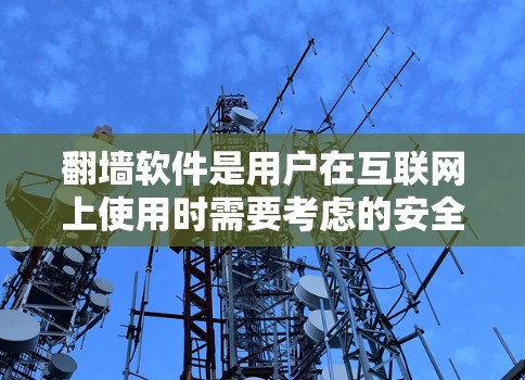 翻墙软件是用户在互联网上使用时需要考虑的安全问题之一。以下是对翻墙软件的详细分析和建议