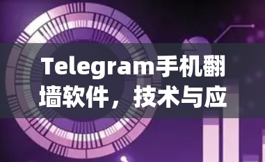 Telegram手机翻墙软件，技术与应用的平衡点